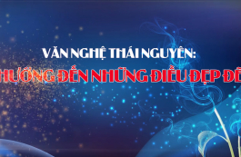 Văn nghệ Thái Nguyên: Hướng đến những điều đẹp đẽ