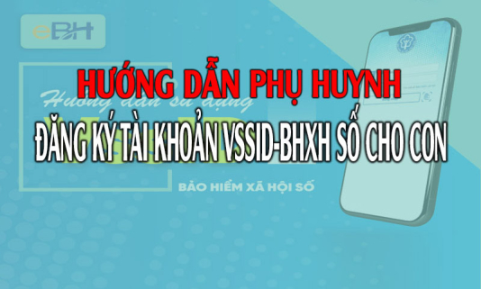 Hướng dẫn phụ huynh đăng ký tài khoản VssID-BHXH số cho con
